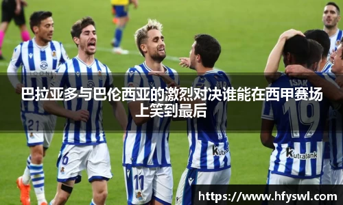 巴拉亚多与巴伦西亚的激烈对决谁能在西甲赛场上笑到最后