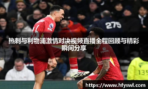 热刺与利物浦激情对决视频直播全程回顾与精彩瞬间分享