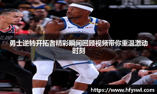 勇士逆转开拓者精彩瞬间回顾视频带你重温激动时刻