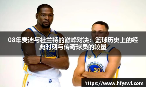 08年麦迪与杜兰特的巅峰对决：篮球历史上的经典时刻与传奇球员的较量